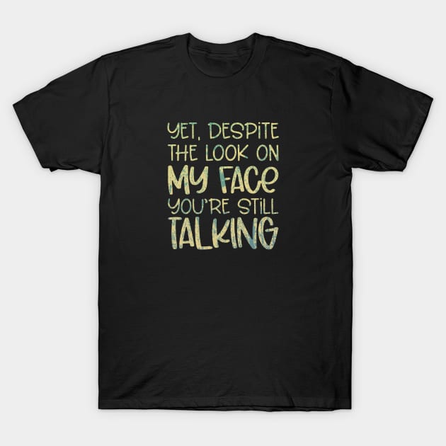 And Yet Despite The Look On My Face You're Still Talking T-Shirt by RileyDixon